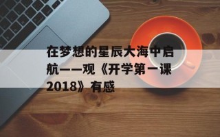 在梦想的星辰大海中启航——观《开学第一课2018》有感