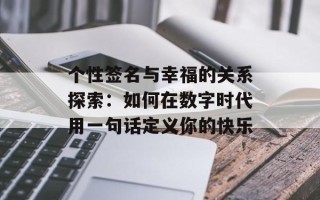 个性签名与幸福的关系探索：如何在数字时代用一句话定义你的快乐