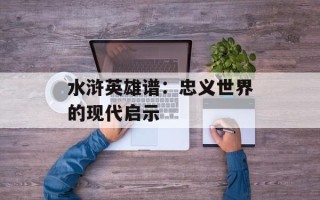 水浒英雄谱：忠义世界的现代启示