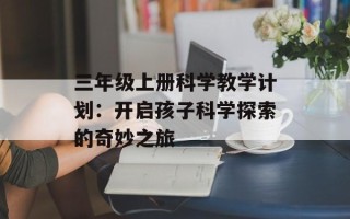 三年级上册科学教学计划：开启孩子科学探索的奇妙之旅