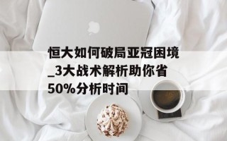 恒大如何破局亚冠困境_3大战术解析助你省50%分析时间