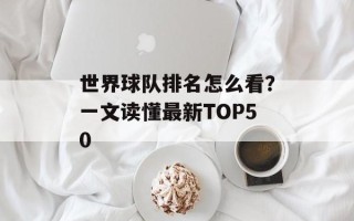 世界球队排名怎么看？一文读懂最新TOP50
