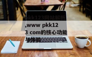 pkk123网站解析,www pkk123 com的核心功能与体验
