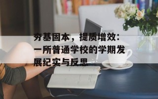 夯基固本，提质增效：一所普通学校的学期发展纪实与反思