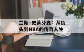 兰斯·史蒂芬森：从街头到NBA的传奇人生