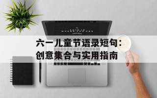 六一儿童节语录短句：创意集合与实用指南