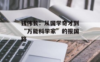 钱伟长：从国学奇才到“万能科学家”的报国路