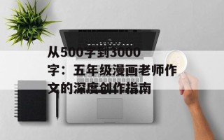从500字到3000字：五年级漫画老师作文的深度创作指南
