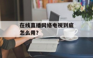 在线直播网络电视到底怎么用？