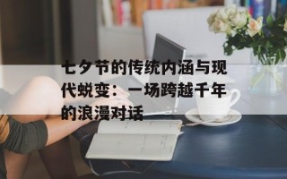 七夕节的传统内涵与现代蜕变：一场跨越千年的浪漫对话