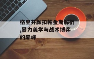 格里芬颜扣帕金斯解析,暴力美学与战术博弈的巅峰