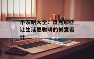 小发明大全：盘点那些让生活更聪明的创意设计