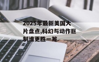 2025年最新美国大片盘点,科幻与动作巨制谁更胜一筹