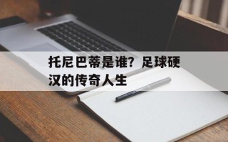 托尼巴蒂是谁？足球硬汉的传奇人生