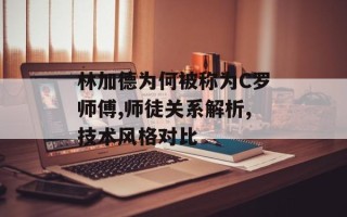 林加德为何被称为C罗师傅,师徒关系解析,技术风格对比