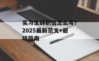 实习生辞职信怎么写？2025最新范文+避坑指南