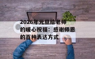 2026年元旦给老师的暖心祝福：感谢师恩的百种表达方式