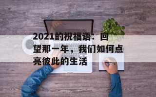 2021的祝福语：回望那一年，我们如何点亮彼此的生活