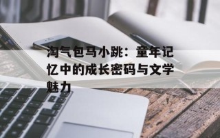 淘气包马小跳：童年记忆中的成长密码与文学魅力