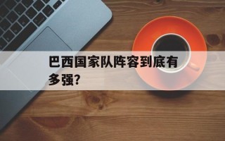 巴西国家队阵容到底有多强？