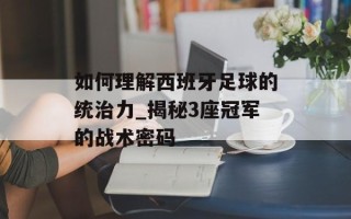 如何理解西班牙足球的统治力_揭秘3座冠军的战术密码