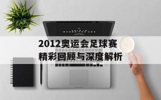 2012奥运会足球赛精彩回顾与深度解析