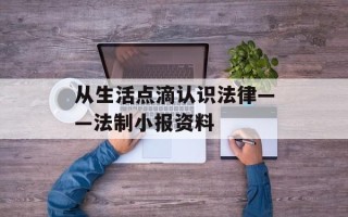 从生活点滴认识法律——法制小报资料