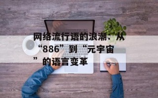 网络流行语的浪潮：从“886”到“元宇宙”的语言变革