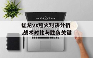 猛龙vs热火对决分析,战术对比与胜负关键