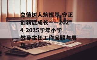 立德树人筑根基 守正创新促成长——2024-2025学年小学教导主任工作回顾与展望