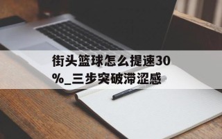 街头篮球怎么提速30%_三步突破滞涩感