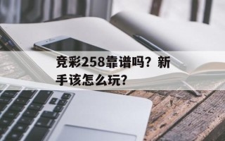 竞彩258靠谱吗？新手该怎么玩？