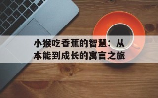 小猴吃香蕉的智慧：从本能到成长的寓言之旅