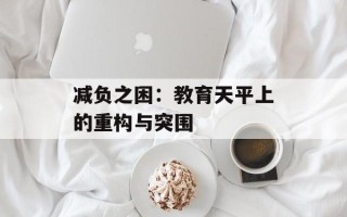 减负之困：教育天平上的重构与突围
