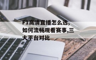 F1高清直播怎么选,如何流畅观看赛事,三大平台对比