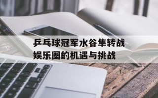 乒乓球冠军水谷隼转战娱乐圈的机遇与挑战