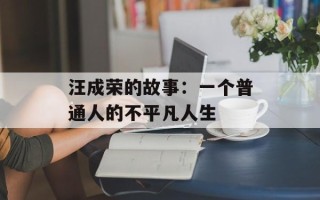 汪成荣的故事：一个普通人的不平凡人生
