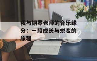 我与钢琴老师的音乐缘分：一段成长与蜕变的旅程