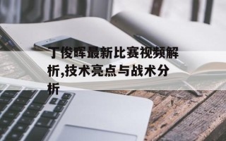 丁俊晖最新比赛视频解析,技术亮点与战术分析