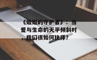 《姐姐的守护者》：当爱与生命的天平倾斜时，我们该如何抉择？