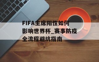 FIFA主席阳性如何影响世界杯_赛事防疫全流程避坑指南