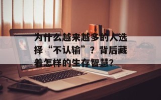 为什么越来越多的人选择“不认输”？背后藏着怎样的生存智慧？