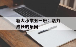 新大小学五一班：活力成长的乐园