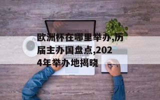 欧洲杯在哪里举办,历届主办国盘点,2024年举办地揭晓