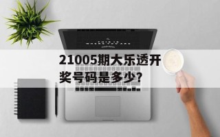 21005期大乐透开奖号码是多少？