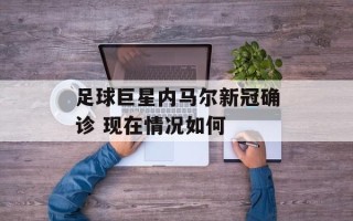 足球巨星内马尔新冠确诊 现在情况如何
