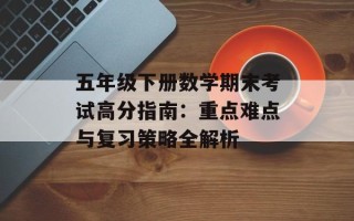 五年级下册数学期末考试高分指南：重点难点与复习策略全解析