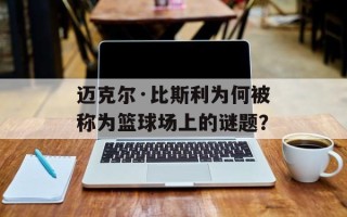 迈克尔·比斯利为何被称为篮球场上的谜题？