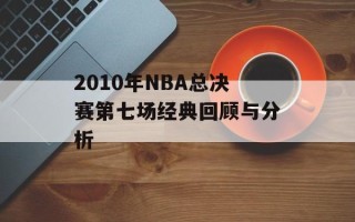 2010年NBA总决赛第七场经典回顾与分析