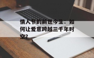 情人节的前世今生：如何让爱意跨越三千年时空？